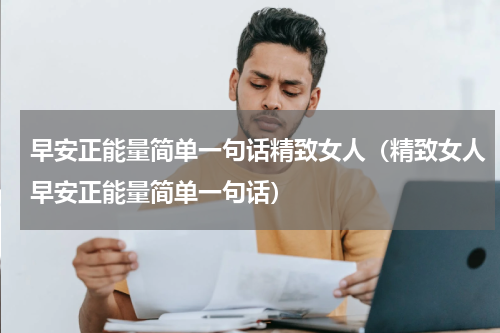 早安正能量简单一句话精致女人（精致女人早安正能量简单一句话）