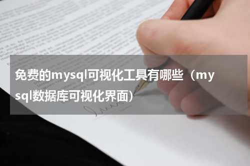 免费的mysql可视化工具有哪些（mysql数据库可视化界面）