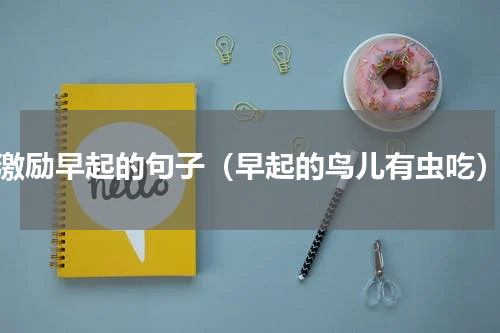 激励早起的句子（早起的鸟儿有虫吃）
