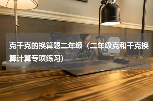 克千克的换算题二年级（二年级克和千克换算计算专项练习）