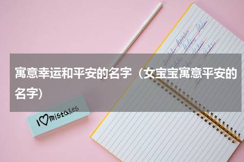 寓意幸运和平安的名字（女宝宝寓意平安的名字）
