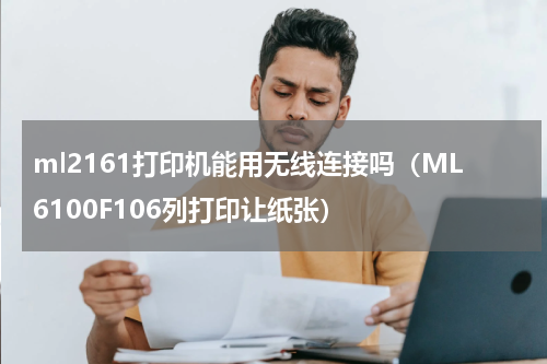 ml2161打印机能用无线连接吗（ML6100F106列打印让纸张）