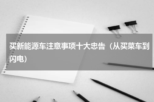 买新能源车注意事项十大忠告（从买菜车到闪电）