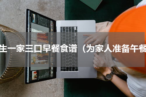 学生一家三口早餐食谱（为家人准备午餐）