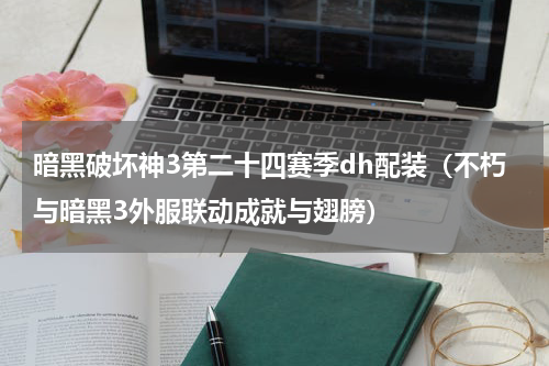 暗黑破坏神3第二十四赛季dh配装（不朽与暗黑3外服联动成就与翅膀）