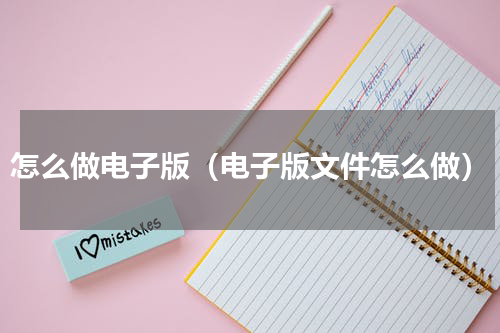 怎么做电子版（电子版文件怎么做）
