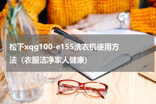 松下xqg100-e155洗衣机使用方法（衣服洁净家人健康）
