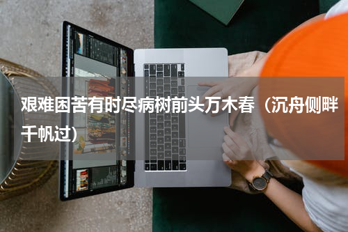 艰难困苦有时尽病树前头万木春（沉舟侧畔千帆过）