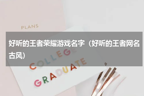 好听的王者荣耀游戏名字（好听的王者网名古风）