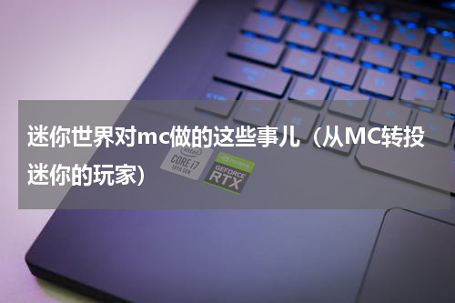 迷你世界对mc做的这些事儿（从MC转投迷你的玩家）