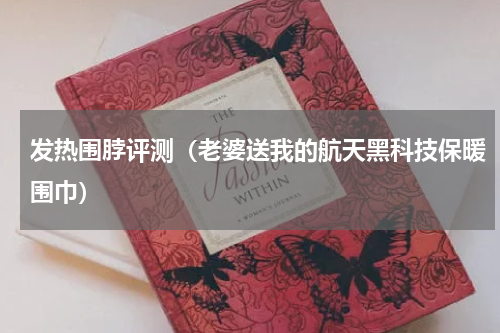 发热围脖评测（老婆送我的航天黑科技保暖围巾）