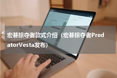 宏碁掠夺者款式介绍（宏碁掠夺者PredatorVesta发布）