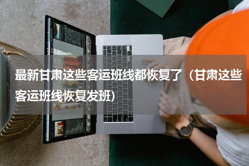 最新甘肃这些客运班线都恢复了（甘肃这些客运班线恢复发班）