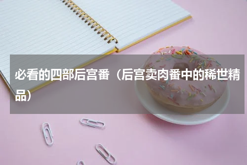 必看的四部后宫番（后宫卖肉番中的稀世精品）