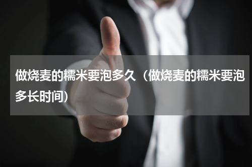做烧麦的糯米要泡多久（做烧麦的糯米要泡多长时间）