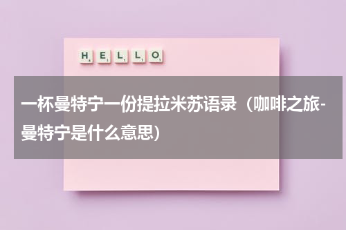 一杯曼特宁一份提拉米苏语录（咖啡之旅-曼特宁是什么意思）