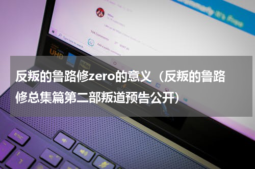 反叛的鲁路修zero的意义（反叛的鲁路修总集篇第二部叛道预告公开）