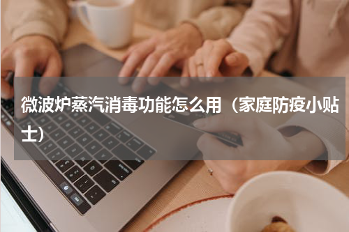 微波炉蒸汽消毒功能怎么用（家庭防疫小贴士）