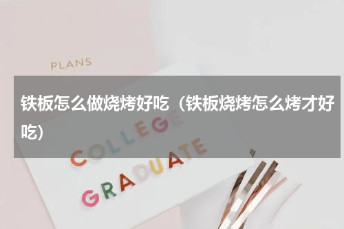 铁板怎么做烧烤好吃（铁板烧烤怎么烤才好吃）