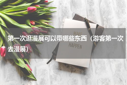第一次逛漫展可以带哪些东西（游客第一次去漫展）