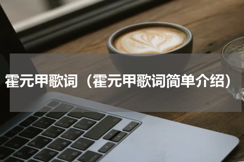 霍元甲歌词（霍元甲歌词简单介绍）