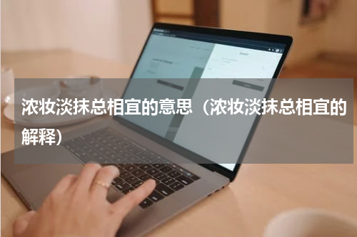 浓妆淡抹总相宜的意思（浓妆淡抹总相宜的解释）