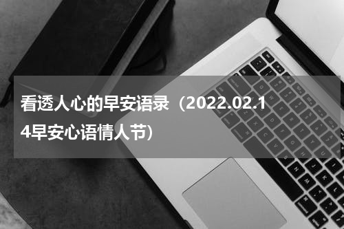 看透人心的早安语录（2022.02.14早安心语情人节）