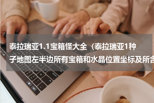 泰拉瑞亚1.1宝箱怪大全（泰拉瑞亚1种子地图左半边所有宝箱和水晶位置坐标及所含物品）