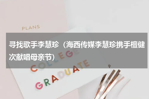 寻找歌手李慧珍（海西传媒李慧珍携手檀健次献唱母亲节）