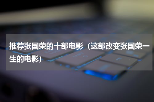 推荐张国荣的十部电影（这部改变张国荣一生的电影）