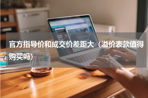 官方指导价和成交价差距大（溢价表款值得购买吗）