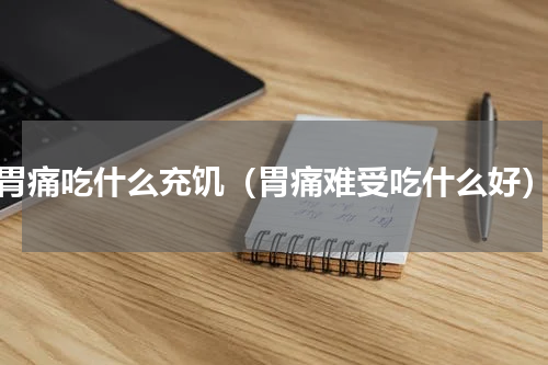 胃痛吃什么充饥（胃痛难受吃什么好）