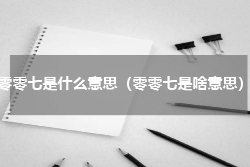 零零七是什么意思（零零七是啥意思）