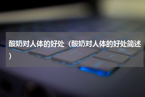 酸奶对人体的好处（酸奶对人体的好处简述）