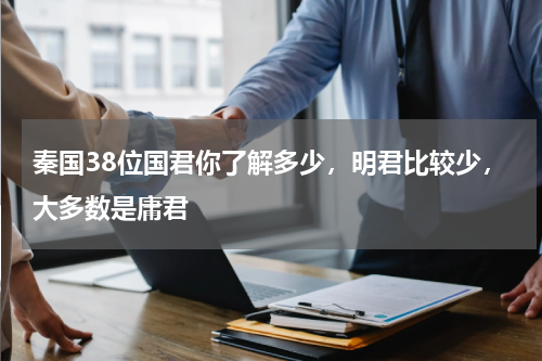 秦国38位国君你了解多少，明君比较少，大多数是庸君