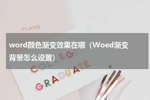 word颜色渐变效果在哪（Woed渐变背景怎么设置）