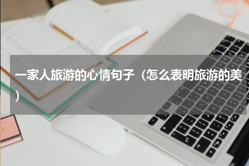 一家人旅游的心情句子（怎么表明旅游的美）