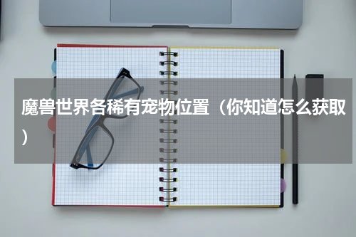 魔兽世界各稀有宠物位置（你知道怎么获取）