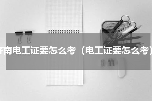 济南电工证要怎么考（电工证要怎么考）