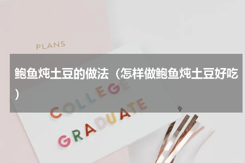 鲍鱼炖土豆的做法（怎样做鲍鱼炖土豆好吃）