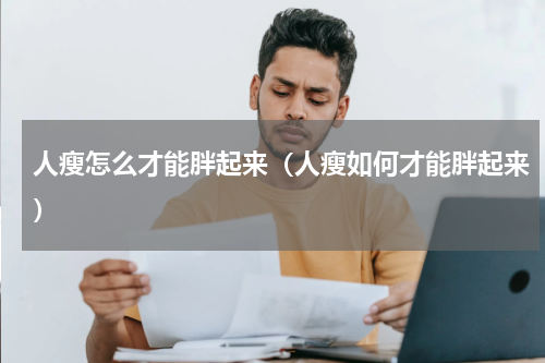 人瘦怎么才能胖起来（人瘦如何才能胖起来）