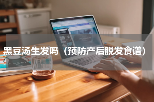 黑豆汤生发吗（预防产后脱发食谱）