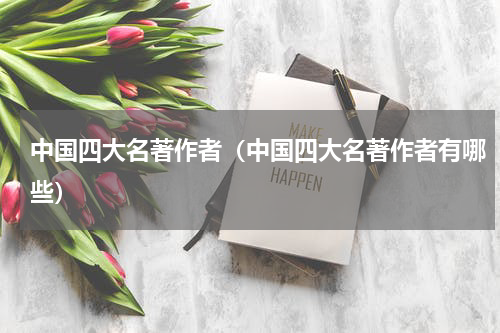 中国四大名著作者（中国四大名著作者有哪些）