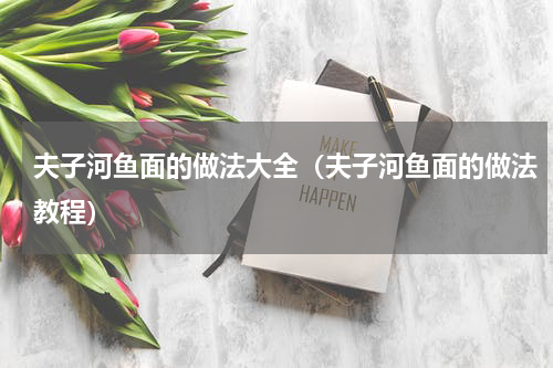 夫子河鱼面的做法大全（夫子河鱼面的做法教程）