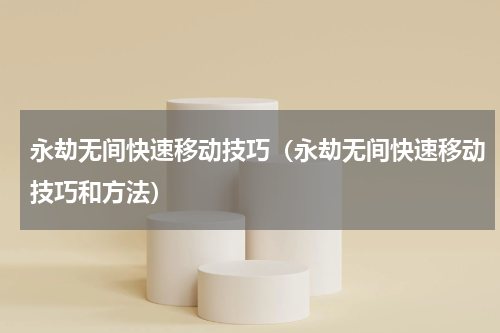 永劫无间快速移动技巧（永劫无间快速移动技巧和方法）