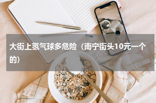 大街上氢气球多危险（南宁街头10元一个的）