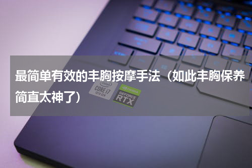 最简单有效的丰胸按摩手法（如此丰胸保养简直太神了）