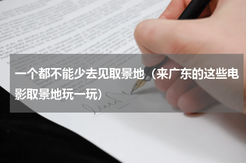 一个都不能少去见取景地（来广东的这些电影取景地玩一玩）