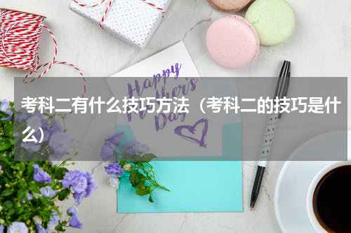 考科二有什么技巧方法（考科二的技巧是什么）