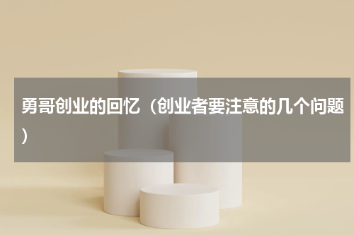 勇哥创业的回忆（创业者要注意的几个问题）